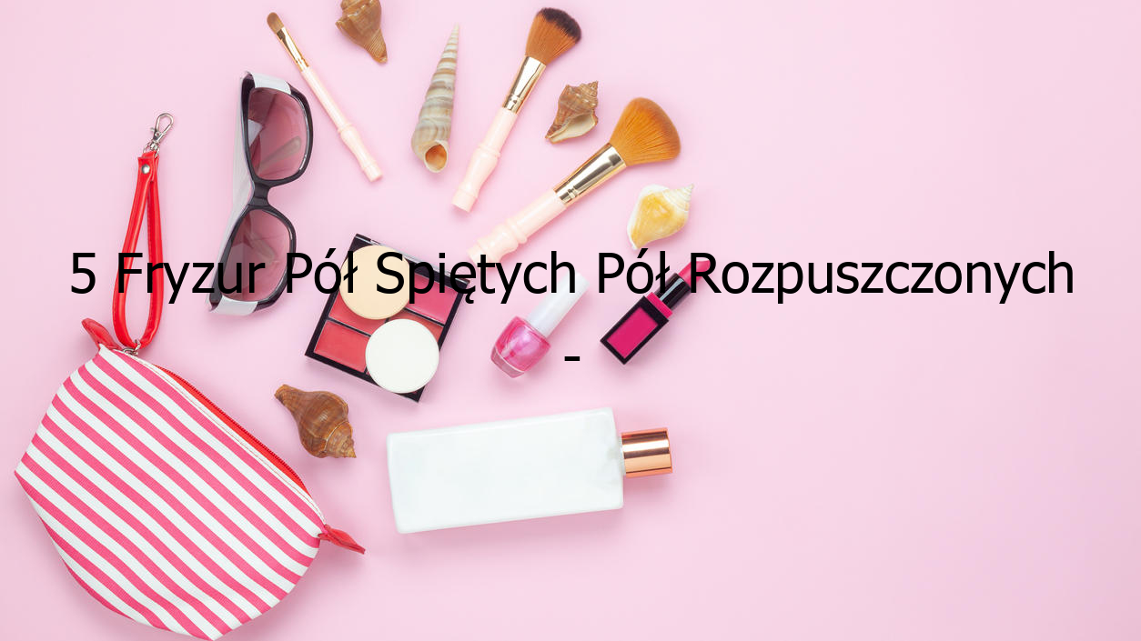 5 Fryzur Pół Spiętych Pół Rozpuszczonych - Wypróbuj!