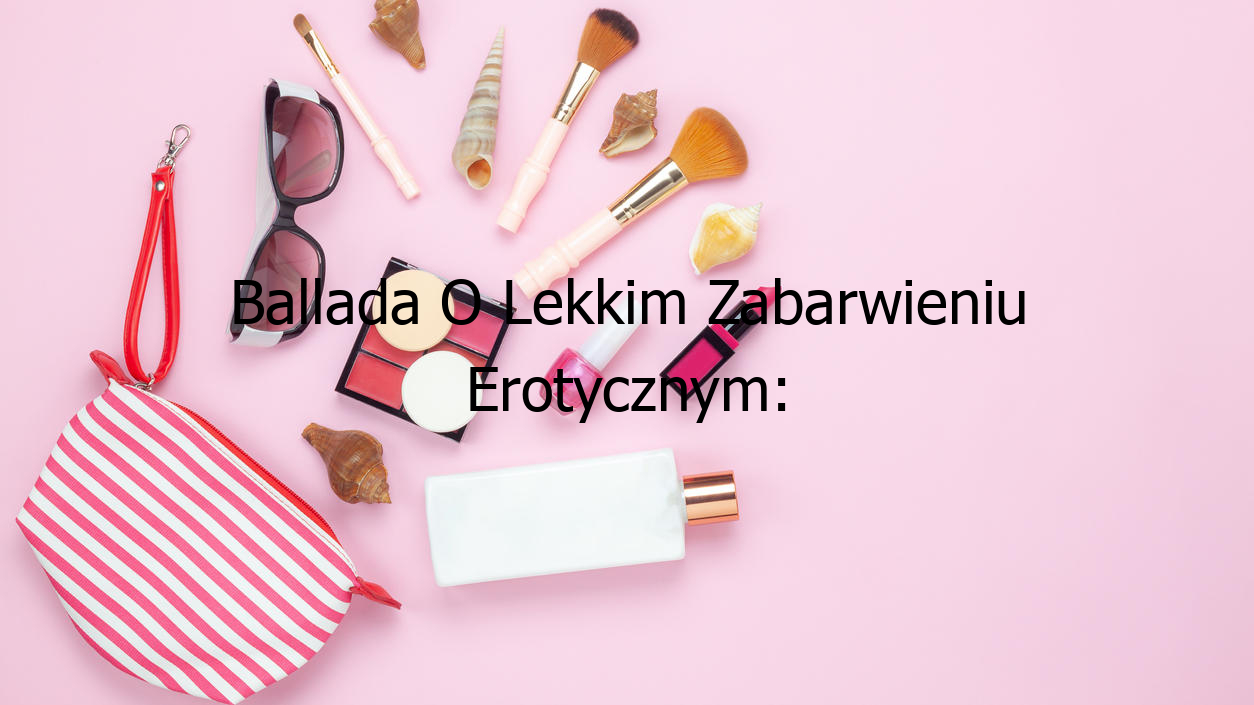 Ballada O Lekkim Zabarwieniu Erotycznym Cda