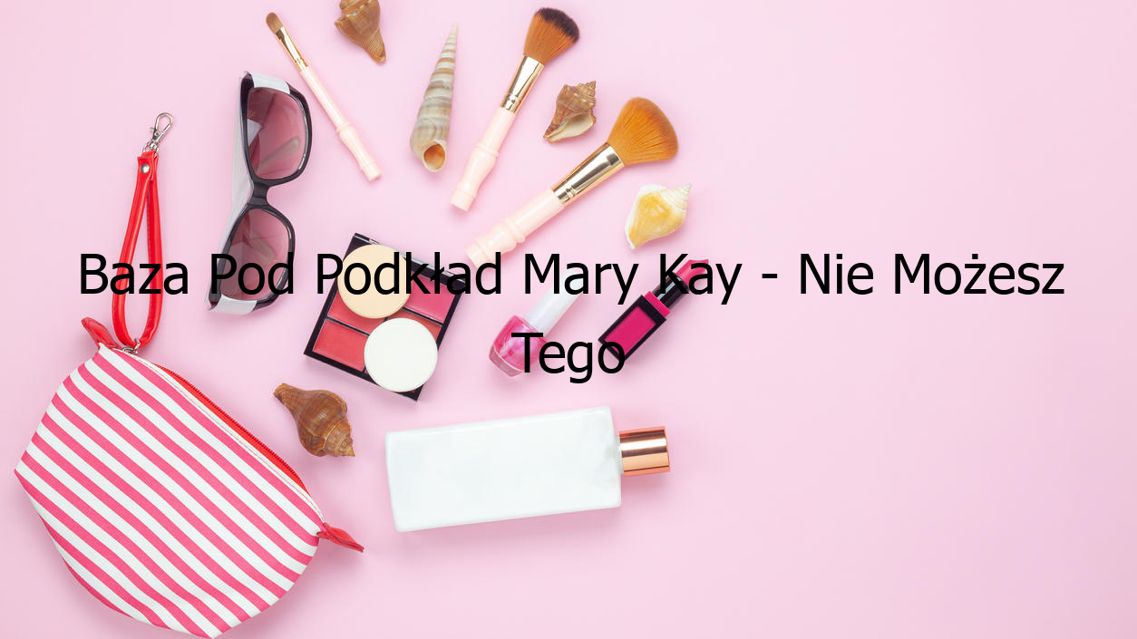 Baza Pod Podkład Mary Kay - Nie Możesz Tego Przegapić!