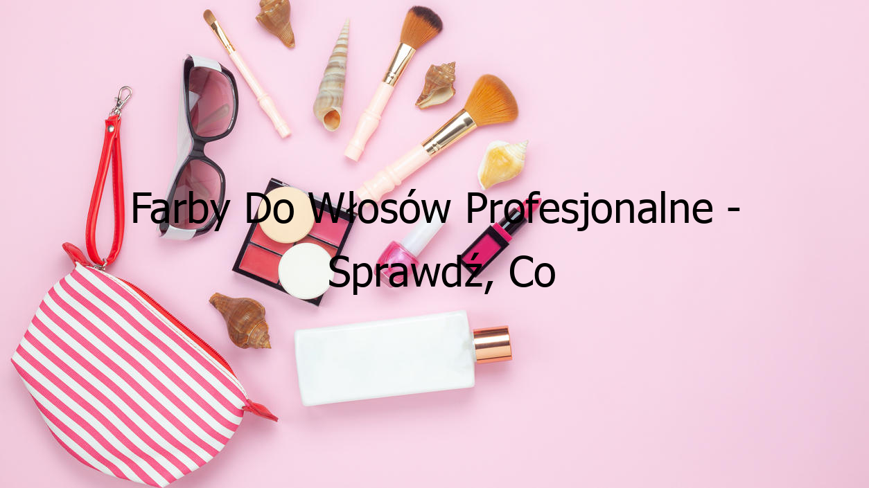 Farby Do Włosów Profesjonalne - Sprawdź, Co Cię Czeka!