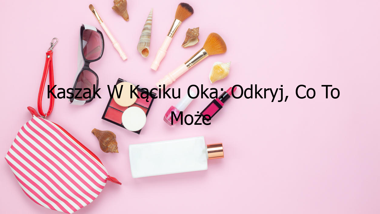 Kaszak W Kąciku Oka: Odkryj, Co To Może Oznaczać!