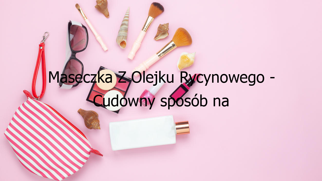 Maseczka Z Olejku Rycynowego - Cudowny sposób na piękną skórę!