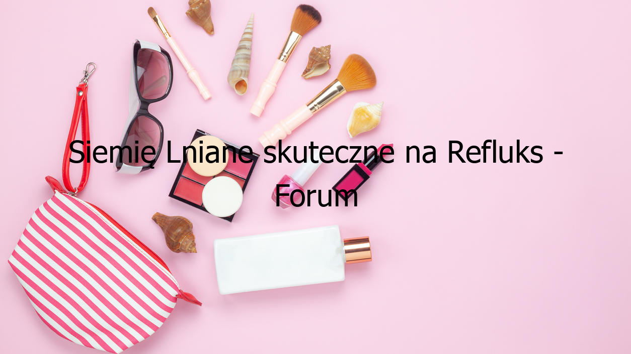 Siemię Lniane skuteczne na Refluks - Forum dyskusyjne