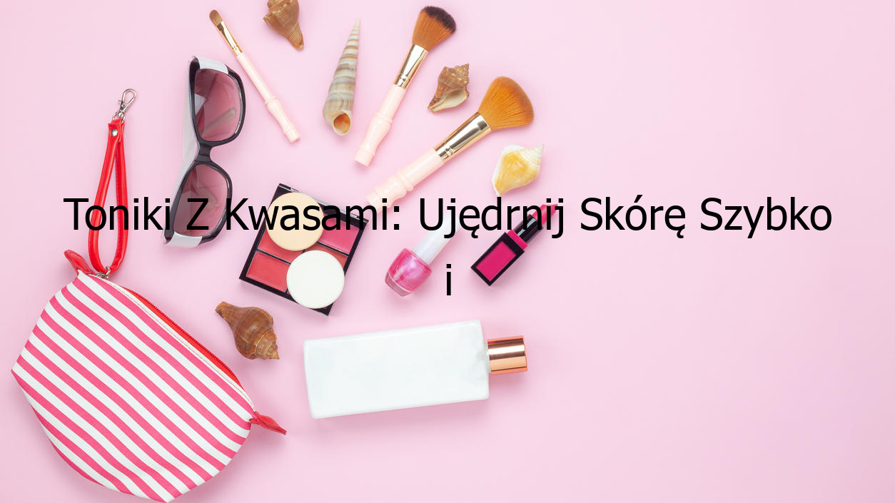 Toniki Z Kwasami: Ujędrnij Skórę Szybko i Skutecznie!