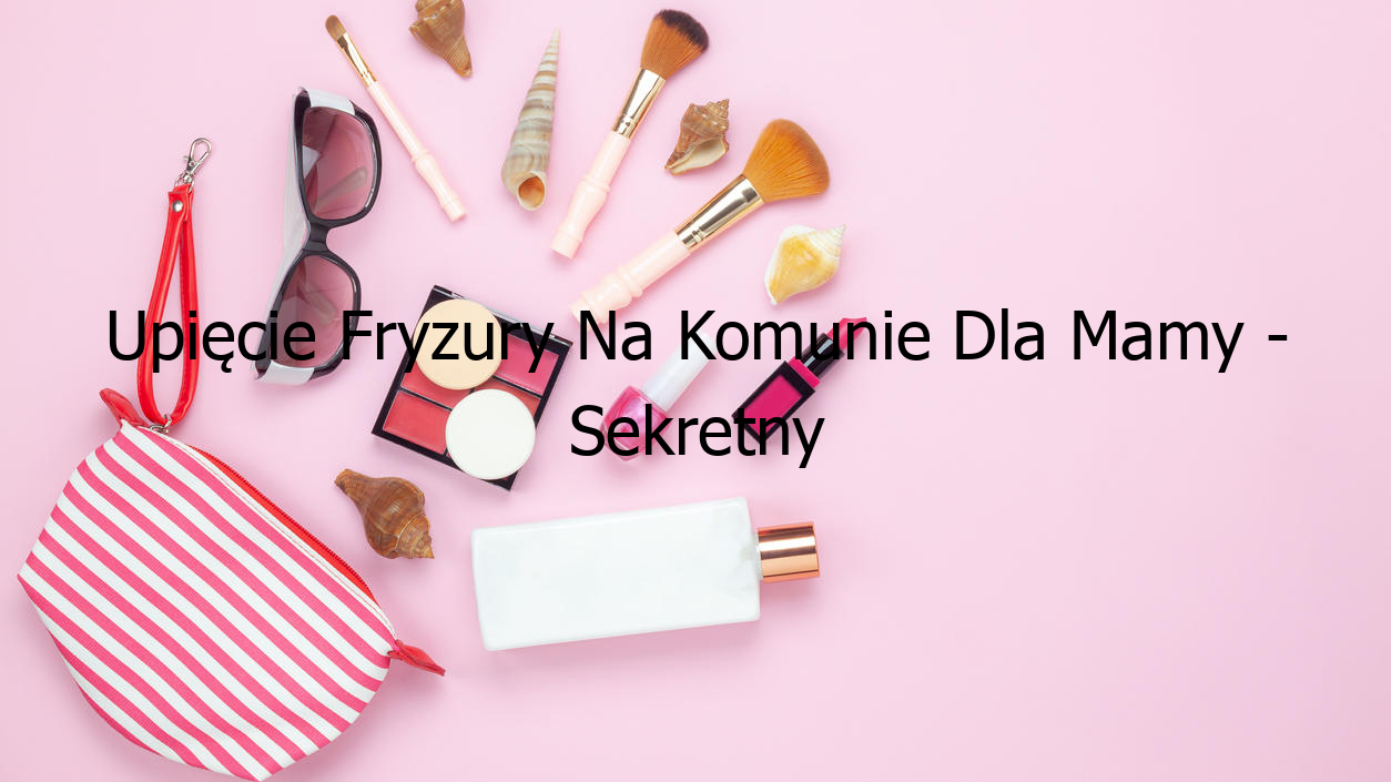 Upięcie Fryzury Na Komunie Dla Mamy - Sekretny Sposób Na Perfekcyjny Look!