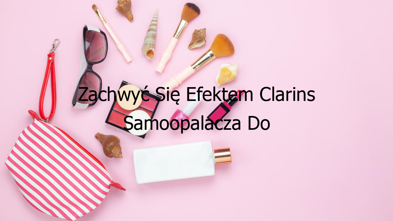 Zachwyć Się Efektem Clarins Samoopalacza Do Twarzy!
