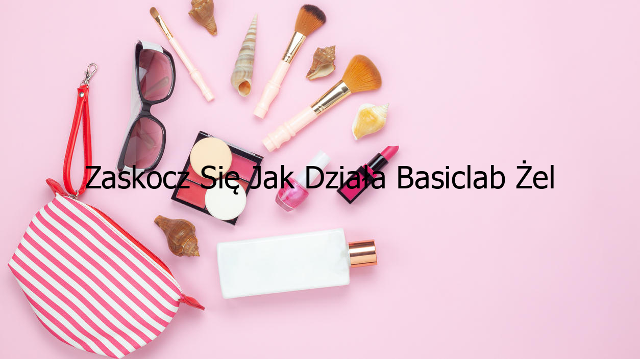 Zaskocz Się Jak Działa Basiclab Żel Oczyszczający Do Skóry Tłustej I Wrażliwej!