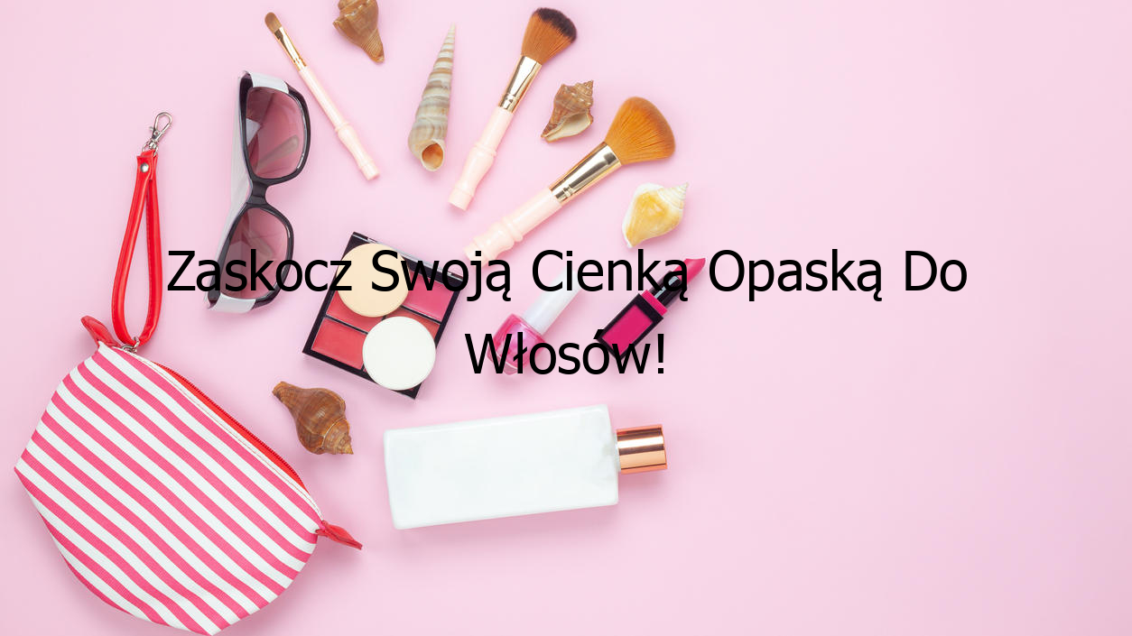 Zaskocz Swoją Cienką Opaską Do Włosów!