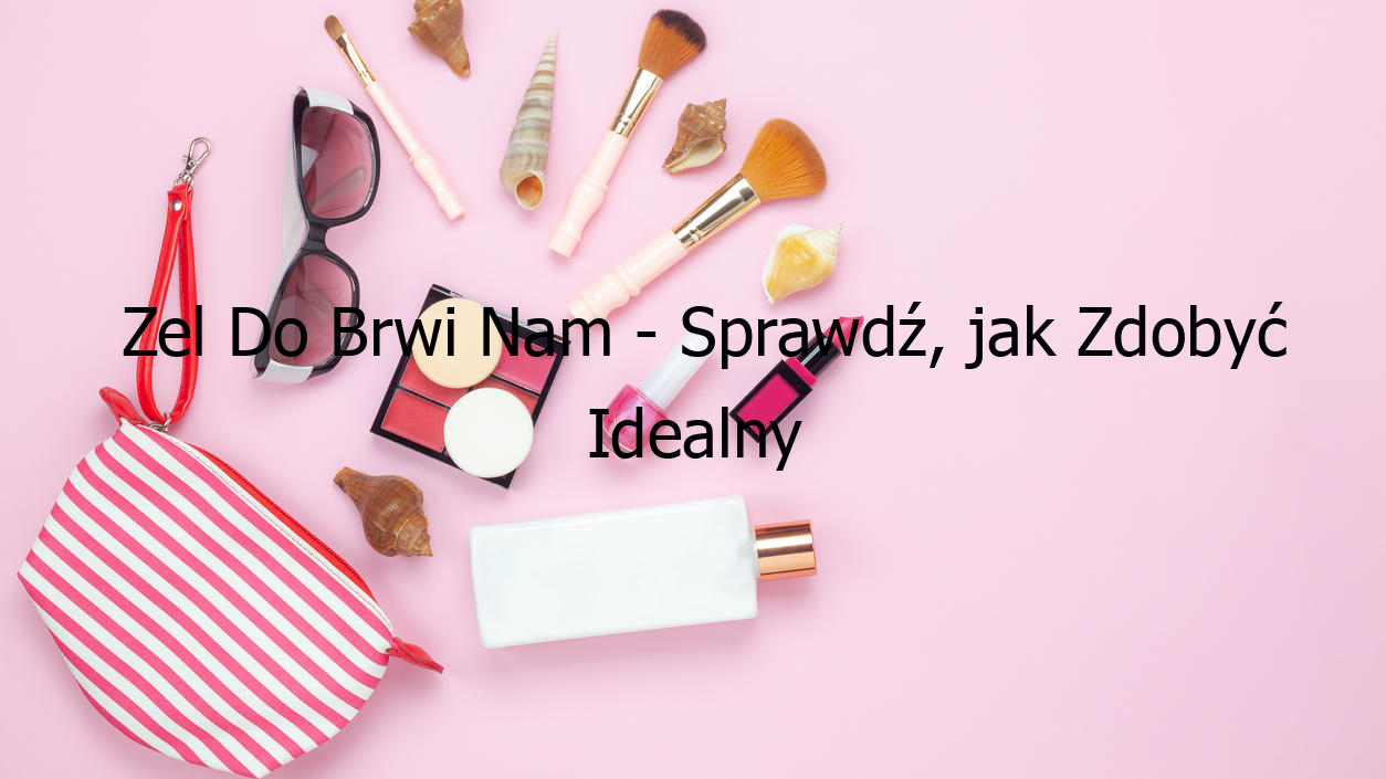 Zel Do Brwi Nam - Sprawdź, jak Zdobyć Idealny Look!