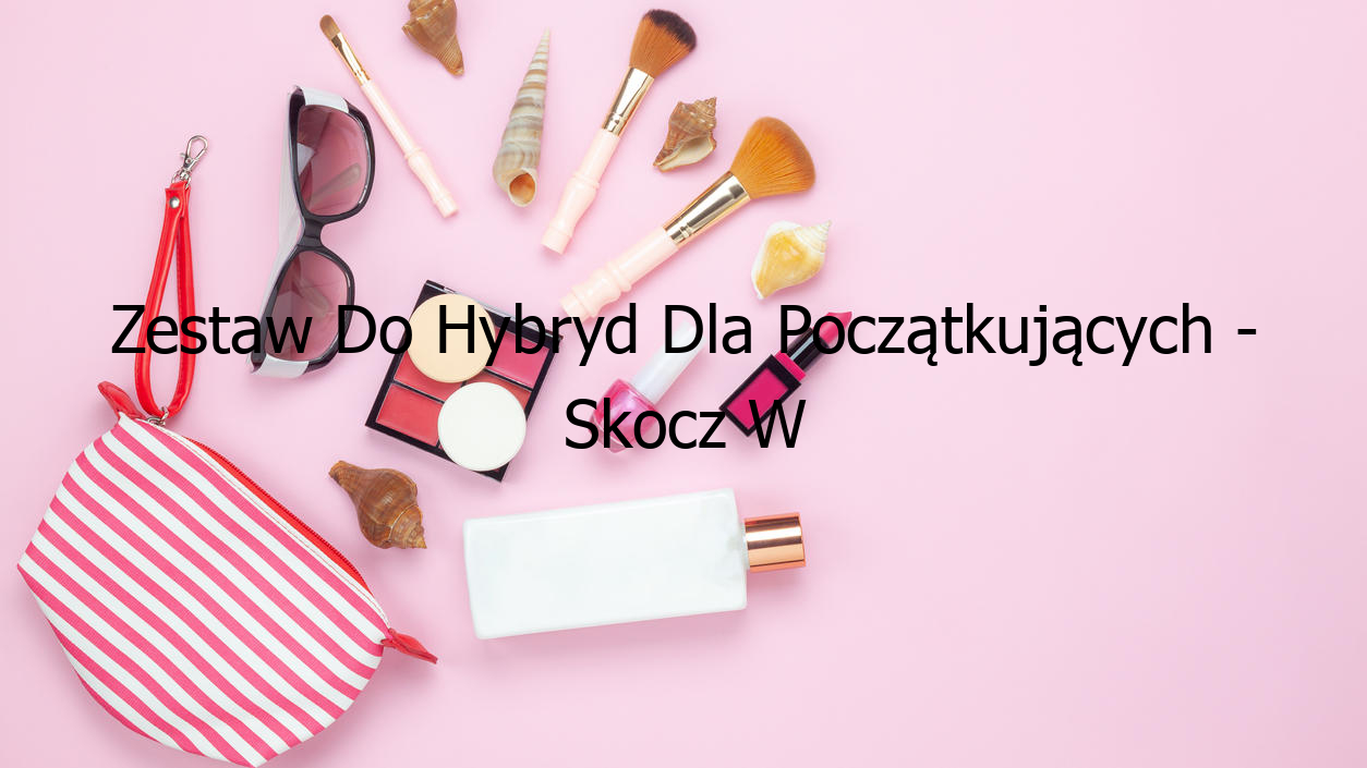 Zestaw Do Hybryd Dla Początkujących - Skocz W Nowy Świat Paznokci!