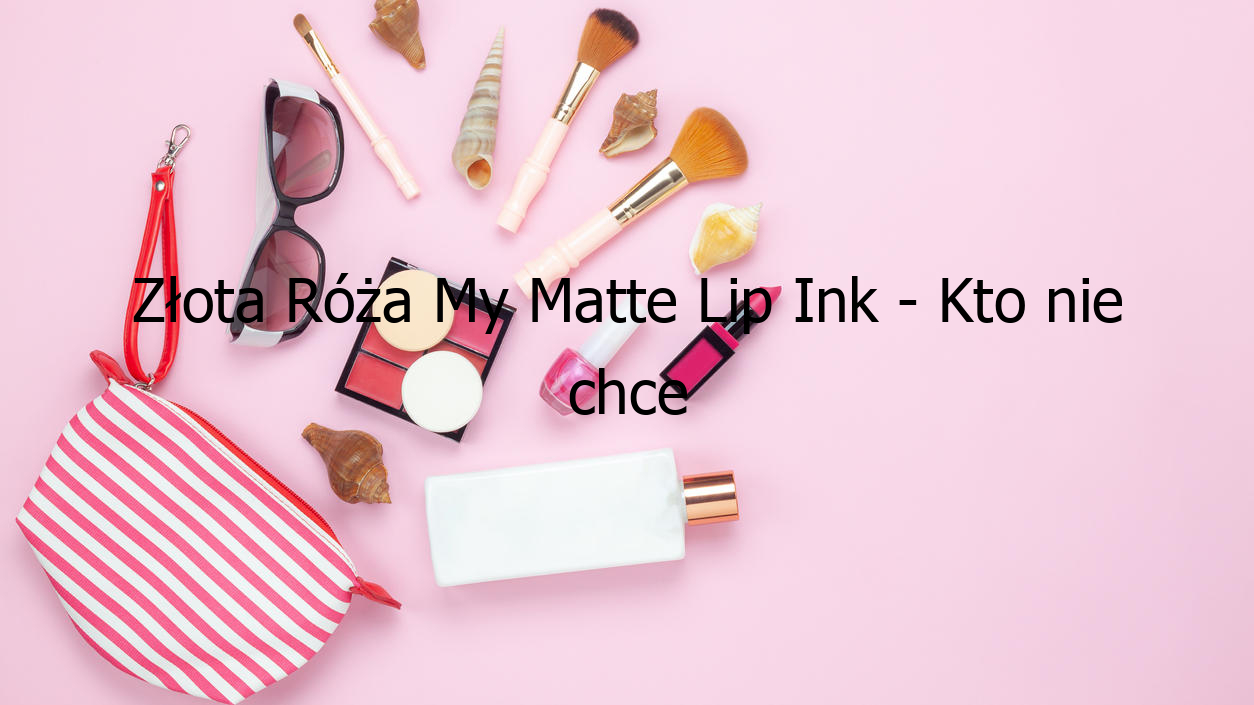 Złota Róża My Matte Lip Ink - Kto nie chce spróbować?